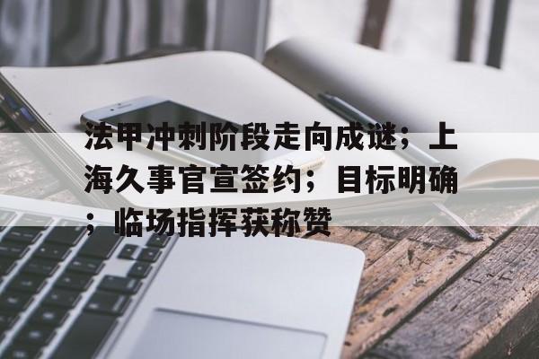 法甲冲刺阶段走向成谜；上海久事官宣签约；目标明确；临场指挥获称赞的简单介绍